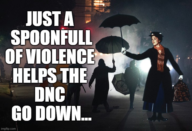 ...in the most delightful wayyyy! | JUST A 
SPOONFULL
OF VIOLENCE 
HELPS THE 
DNC 
GO DOWN... | image tagged in mary poppins,dnc,rioting | made w/ Imgflip meme maker