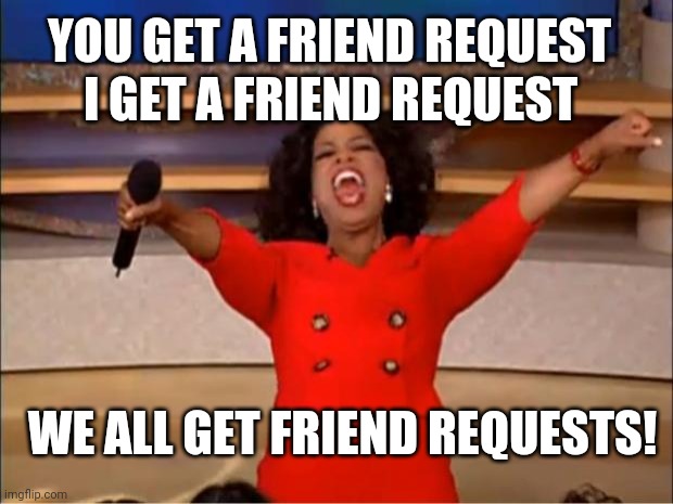 Oprah You Get A |  I GET A FRIEND REQUEST; YOU GET A FRIEND REQUEST; WE ALL GET FRIEND REQUESTS! | image tagged in memes,oprah you get a | made w/ Imgflip meme maker