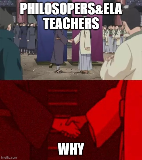 Naruto Handshake Meme Template | PHILOSOPERS&ELA TEACHERS; WHY | image tagged in naruto handshake meme template | made w/ Imgflip meme maker