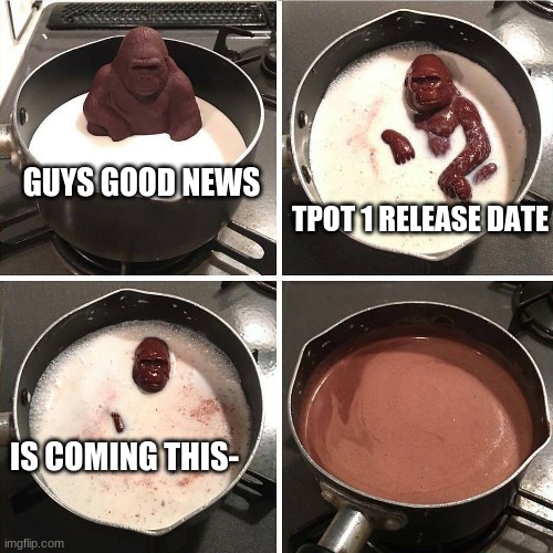 jacknjellify didn't tell us the release date of tpot 1 welp we should wait till then | GUYS GOOD NEWS; TPOT 1 RELEASE DATE; IS COMING THIS- | image tagged in chocolate gorilla,tpot,bfb | made w/ Imgflip meme maker