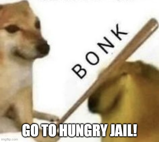hungry jail | GO TO HUNGRY JAIL! | image tagged in bonk | made w/ Imgflip meme maker