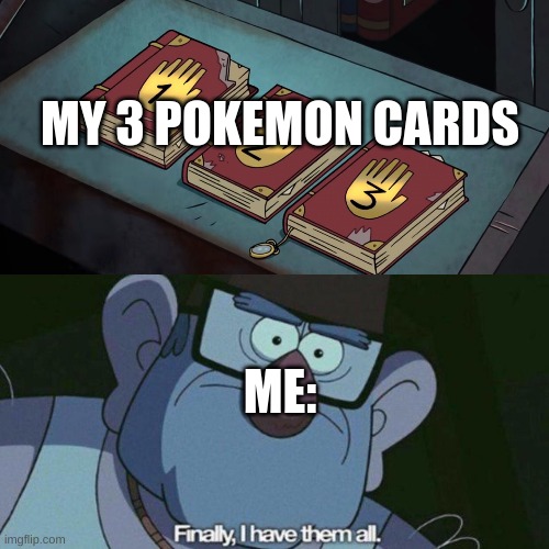 me | MY 3 POKEMON CARDS; ME: | image tagged in i have them all | made w/ Imgflip meme maker