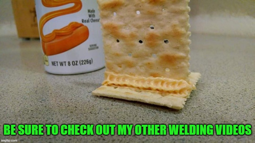 cheese welding | BE SURE TO CHECK OUT MY OTHER WELDING VIDEOS | image tagged in cheese,crackers | made w/ Imgflip meme maker