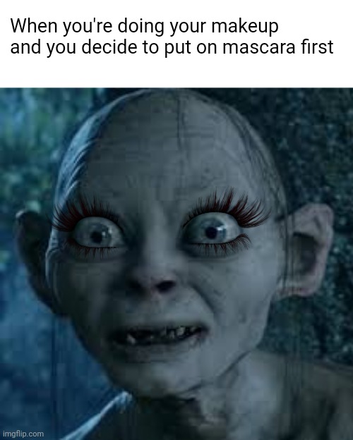 Me everyday | When you're doing your makeup and you decide to put on mascara first | image tagged in wide eyes,gollum,girl problems,lord of the rings,memes,makeup | made w/ Imgflip meme maker