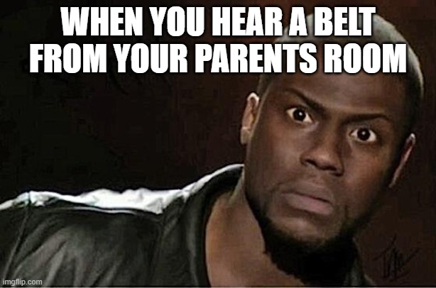 Kevin Hart | WHEN YOU HEAR A BELT FROM YOUR PARENTS ROOM | image tagged in memes,kevin hart | made w/ Imgflip meme maker