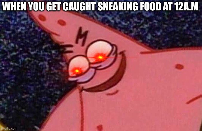 Evil Patrick  | WHEN YOU GET CAUGHT SNEAKING FOOD AT 12A.M | image tagged in evil patrick,regrets | made w/ Imgflip meme maker