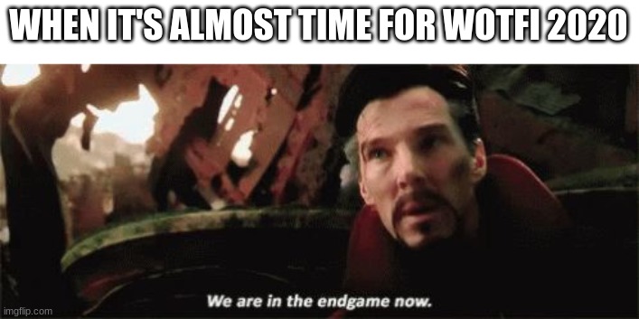 Get ready | WHEN IT'S ALMOST TIME FOR WOTFI 2020 | image tagged in we're in the endgame now,smg4,wotfi,2020 | made w/ Imgflip meme maker