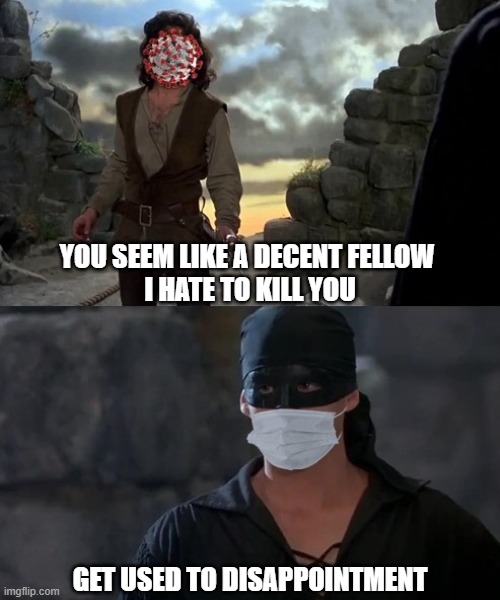 COVID Meets the Princess Bride | YOU SEEM LIKE A DECENT FELLOW 
I HATE TO KILL YOU; GET USED TO DISAPPOINTMENT | image tagged in princess bride,covid-19,coronavirus | made w/ Imgflip meme maker