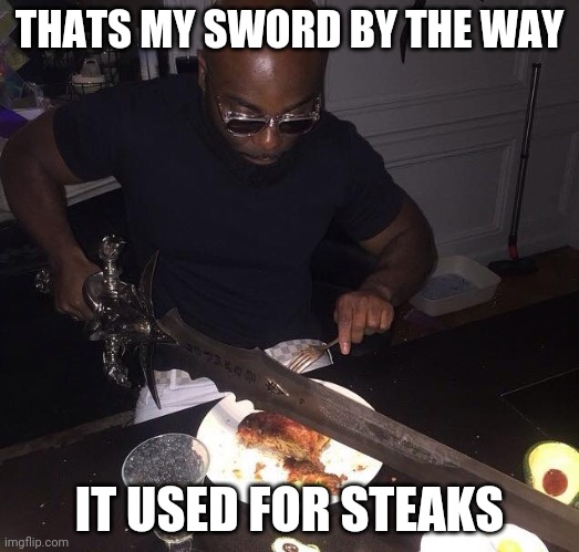 Bad meme from the comments | THATS MY SWORD BY THE WAY; IT USED FOR STEAKS | image tagged in cutting steak with sword | made w/ Imgflip meme maker