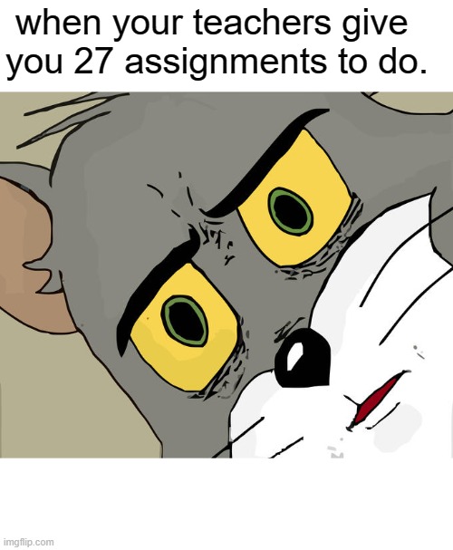 Unsettled Tom Meme | when your teachers give you 27 assignments to do. | image tagged in memes,unsettled tom | made w/ Imgflip meme maker