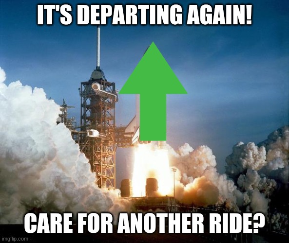 Rocket Launch | IT'S DEPARTING AGAIN! CARE FOR ANOTHER RIDE? | image tagged in rocket launch | made w/ Imgflip meme maker