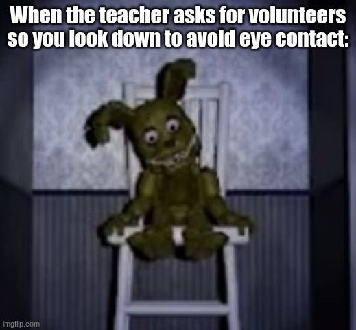 Posting a FNAF meme every day until Security Breach is released: Day 79 | When the teacher asks for volunteers so you look down to avoid eye contact: | image tagged in fnaf,fnaf 4,plushtrap,memes | made w/ Imgflip meme maker