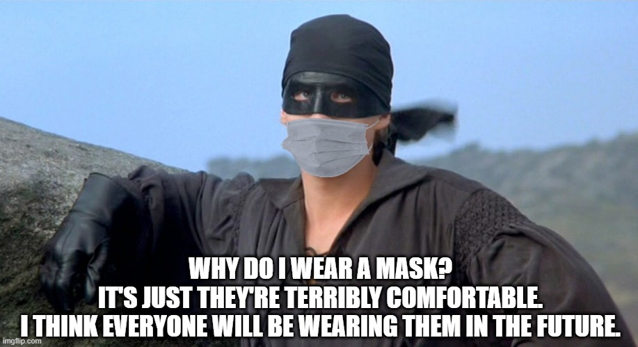 Wes Predicts the Future | WHY DO I WEAR A MASK?
IT'S JUST THEY'RE TERRIBLY COMFORTABLE.
I THINK EVERYONE WILL BE WEARING THEM IN THE FUTURE. | image tagged in princess bride,covid-19 | made w/ Imgflip meme maker