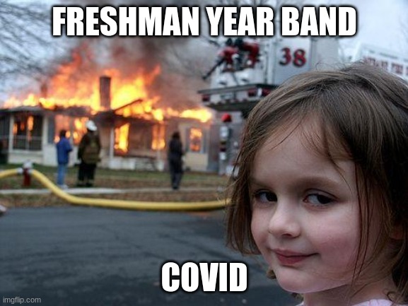 Disaster Girl Meme | FRESHMAN YEAR BAND; COVID | image tagged in memes,disaster girl | made w/ Imgflip meme maker