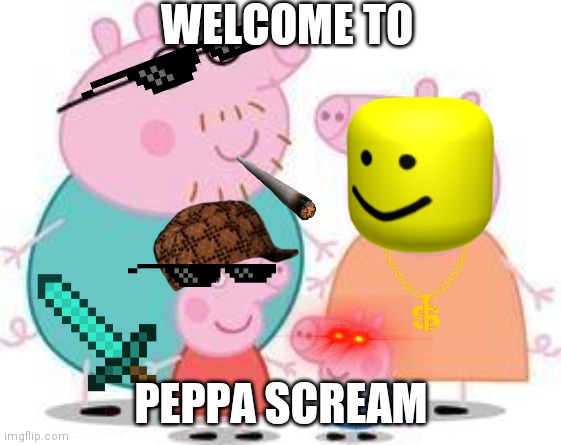 Scream guys | WELCOME TO; PEPPA SCREAM | image tagged in peppa pig family | made w/ Imgflip meme maker
