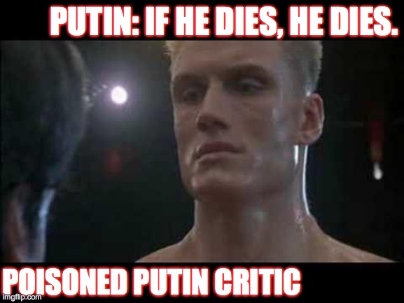Drago rocky  | PUTIN: IF HE DIES, HE DIES. POISONED PUTIN CRITIC | image tagged in drago rocky | made w/ Imgflip meme maker