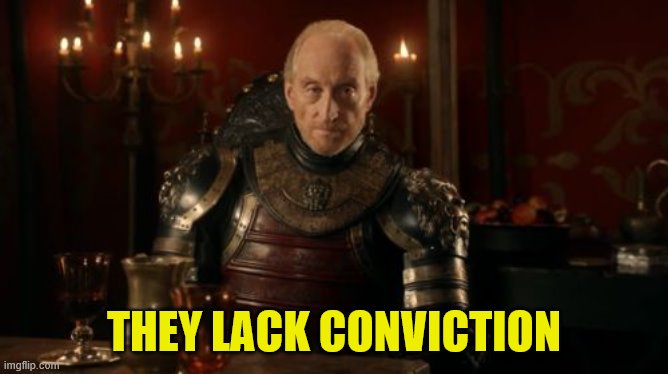 Tywin Lannister | THEY LACK CONVICTION | image tagged in tywin lannister | made w/ Imgflip meme maker