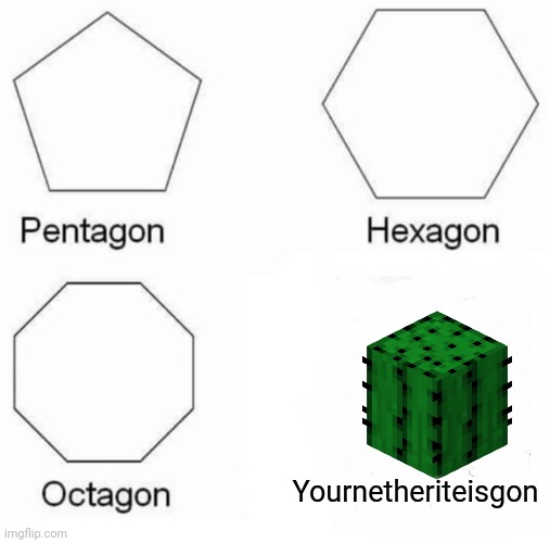 Pentagon Hexagon Octagon |  Yournetheriteisgon | image tagged in memes,pentagon hexagon octagon | made w/ Imgflip meme maker