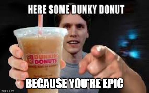 Dunky Donut | BECAUSE YOU'RE EPIC | image tagged in donuts | made w/ Imgflip meme maker