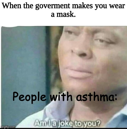 Asthma Mask | When the goverment makes you wear
a mask. People with asthma: | image tagged in am i joke to you | made w/ Imgflip meme maker