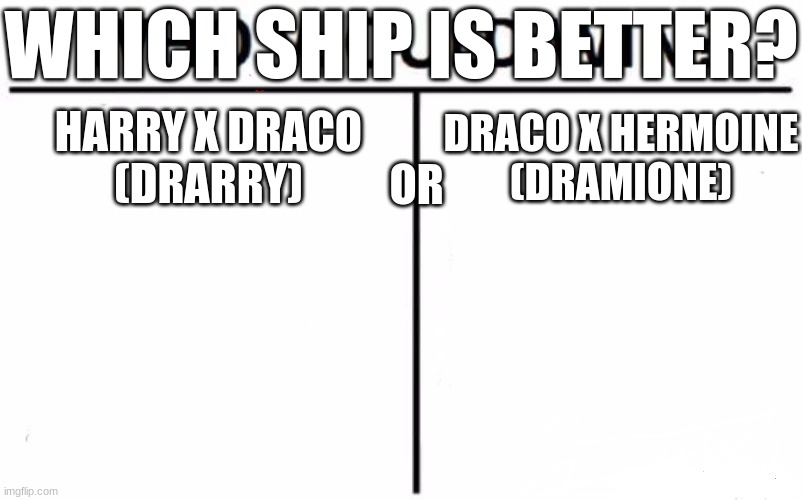 which ship is better? | WHICH SHIP IS BETTER? HARRY X DRACO
(DRARRY); DRACO X HERMOINE
(DRAMIONE); OR | image tagged in memes,who would win | made w/ Imgflip meme maker