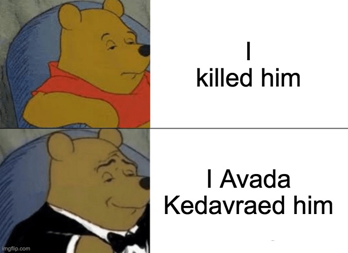 is this correct? (mod: no, no it is not) | I killed him; I Avada Kedavraed him | image tagged in memes,tuxedo winnie the pooh,killed | made w/ Imgflip meme maker