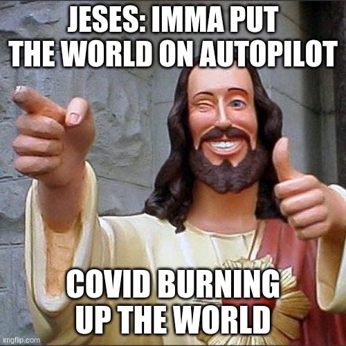Buddy Christ | JESES: IMMA PUT THE WORLD ON AUTOPILOT; COVID BURNING UP THE WORLD | image tagged in memes,buddy christ | made w/ Imgflip meme maker