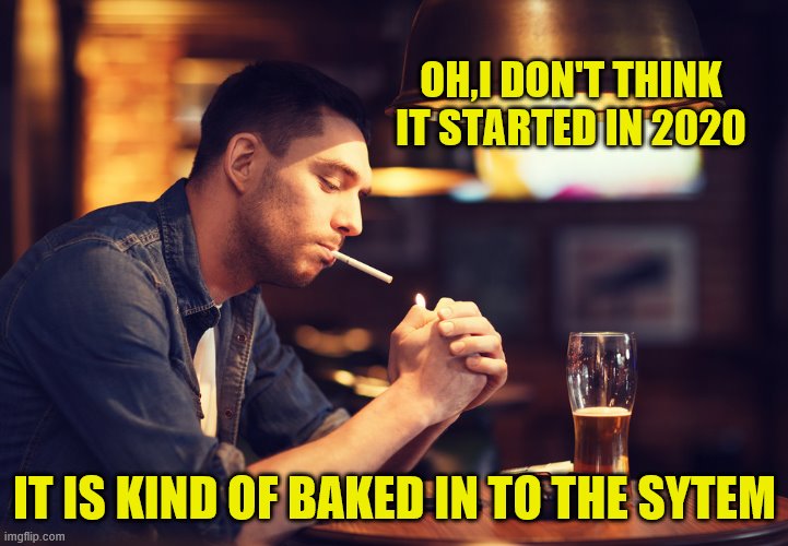 OH,I DON'T THINK IT STARTED IN 2020 IT IS KIND OF BAKED IN TO THE SYTEM | made w/ Imgflip meme maker