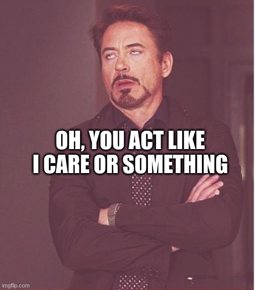 Face You Make Robert Downey Jr Meme | OH, YOU ACT LIKE I CARE OR SOMETHING | image tagged in memes,face you make robert downey jr | made w/ Imgflip meme maker