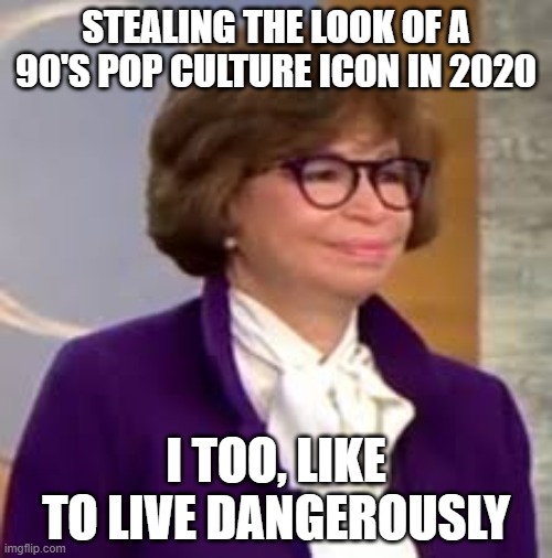 Yeah Baby, Yeah!!!! | STEALING THE LOOK OF A 90'S POP CULTURE ICON IN 2020; I TOO, LIKE TO LIVE DANGEROUSLY | image tagged in leftists | made w/ Imgflip meme maker