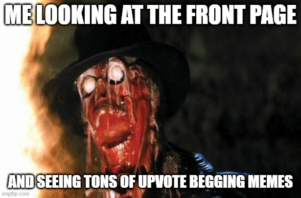 C'mon...... | ME LOOKING AT THE FRONT PAGE; AND SEEING TONS OF UPVOTE BEGGING MEMES | image tagged in raiders face melt | made w/ Imgflip meme maker