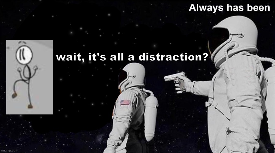 Always Has Been | wait, it's all a distraction? | image tagged in always has been | made w/ Imgflip meme maker