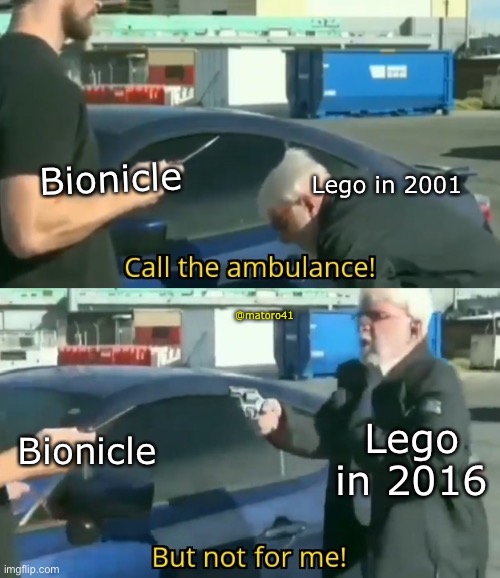 Bionicle needs some help | Bionicle; Lego in 2001; @matoro41; Lego in 2016; Bionicle | image tagged in call an ambulance but not for me,memes,lego,bionicle | made w/ Imgflip meme maker