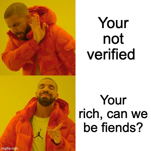 Drake Hotline Bling Meme | Your not verified; Your rich, can we be fiends? | image tagged in memes,drake hotline bling | made w/ Imgflip meme maker
