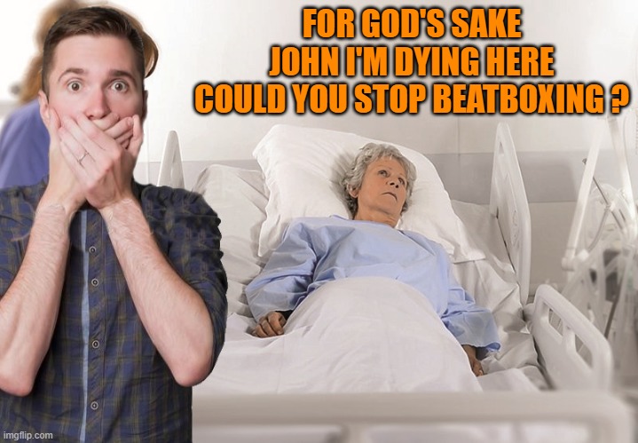 have a little respect | FOR GOD'S SAKE JOHN I'M DYING HERE COULD YOU STOP BEATBOXING ? | image tagged in beatboxing,joke | made w/ Imgflip meme maker