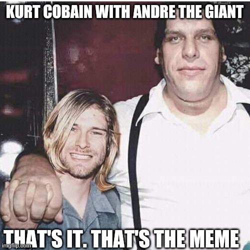 Kurt & Andre |  KURT COBAIN WITH ANDRE THE GIANT; THAT'S IT. THAT'S THE MEME | image tagged in nirvana,kurt cobain,andre the giant,cool,pro wrestling | made w/ Imgflip meme maker