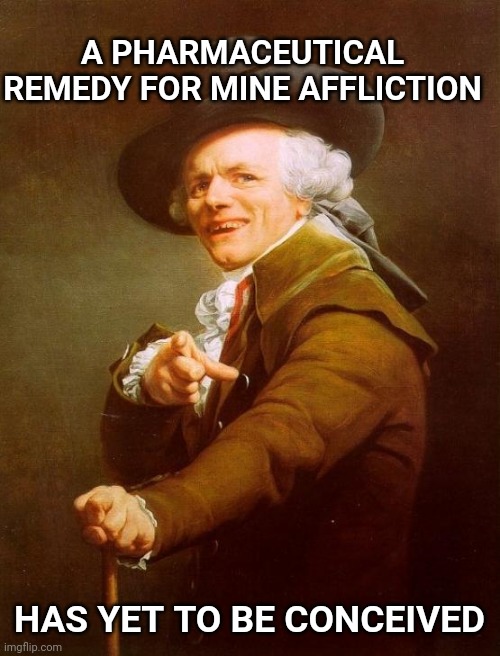 Joseph Ducreux Meme | A PHARMACEUTICAL REMEDY FOR MINE AFFLICTION HAS YET TO BE CONCEIVED | image tagged in memes,joseph ducreux | made w/ Imgflip meme maker