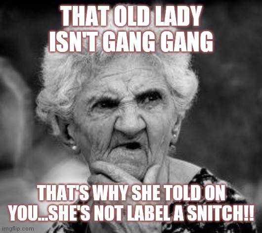 Jroc113 | THAT OLD LADY ISN'T GANG GANG; THAT'S WHY SHE TOLD ON YOU...SHE'S NOT LABEL A SNITCH!! | image tagged in confused old lady | made w/ Imgflip meme maker