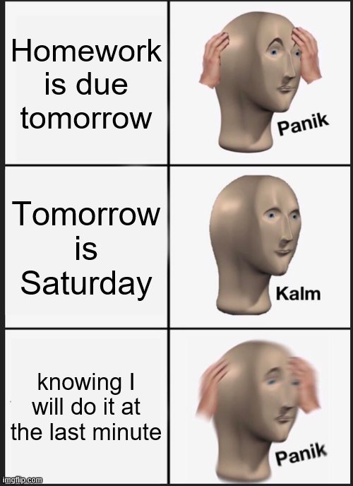 Panik Kalm Panik Meme | Homework is due tomorrow; Tomorrow is Saturday; knowing I will do it at the last minute | image tagged in memes,panik kalm panik | made w/ Imgflip meme maker