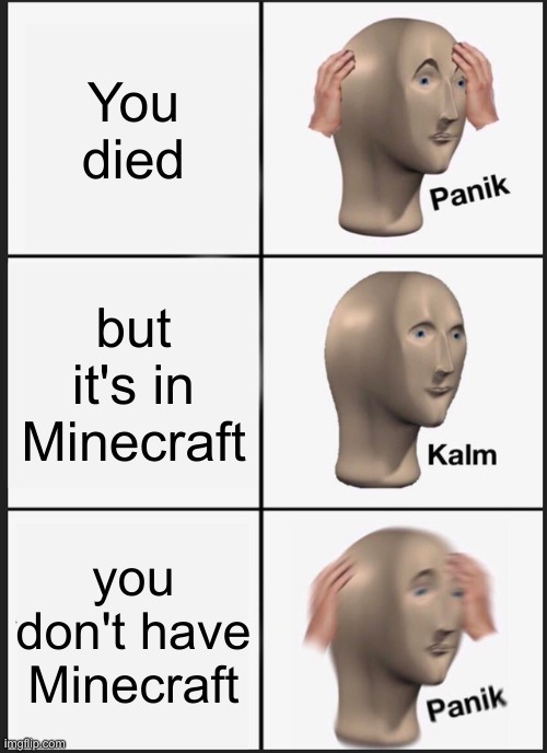 Panik Kalm Panik | You died; but it's in Minecraft; you don't have Minecraft | image tagged in memes,panik kalm panik | made w/ Imgflip meme maker