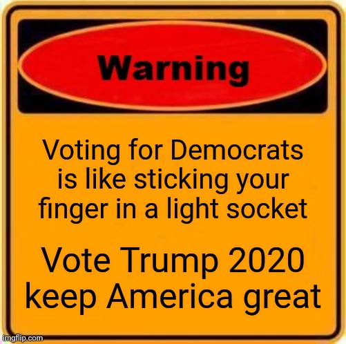 Warning Sign Meme | Voting for Democrats is like sticking your finger in a light socket; Vote Trump 2020 keep America great | image tagged in memes,warning sign | made w/ Imgflip meme maker