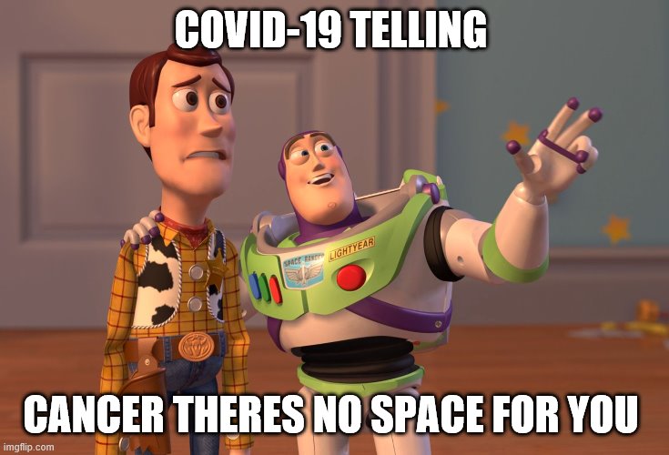 X, X Everywhere Meme | COVID-19 TELLING; CANCER THERES NO SPACE FOR YOU | image tagged in memes,x x everywhere | made w/ Imgflip meme maker