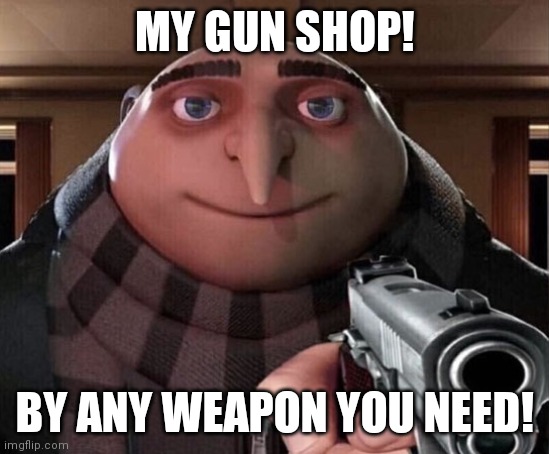 Gru Gun | MY GUN SHOP! BY ANY WEAPON YOU NEED! | image tagged in gru gun | made w/ Imgflip meme maker