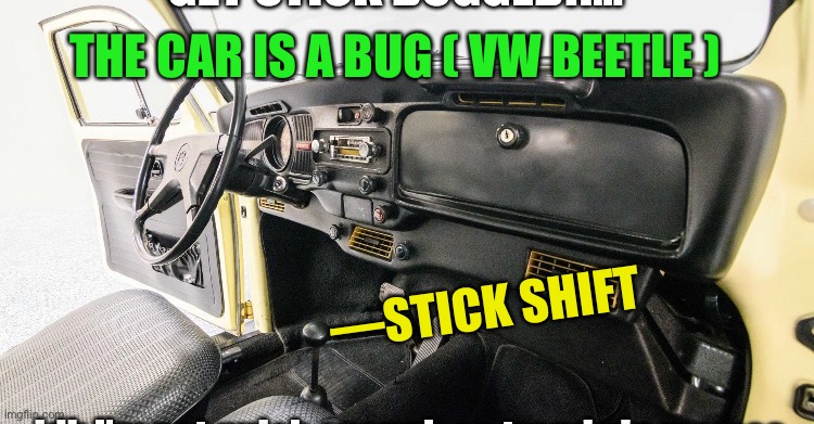 —STICK SHIFT THE CAR IS A BUG ( VW BEETLE ) | made w/ Imgflip meme maker