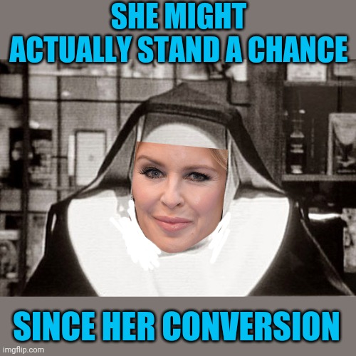 Frowning Nun Meme | SHE MIGHT ACTUALLY STAND A CHANCE SINCE HER CONVERSION | image tagged in memes,frowning nun | made w/ Imgflip meme maker