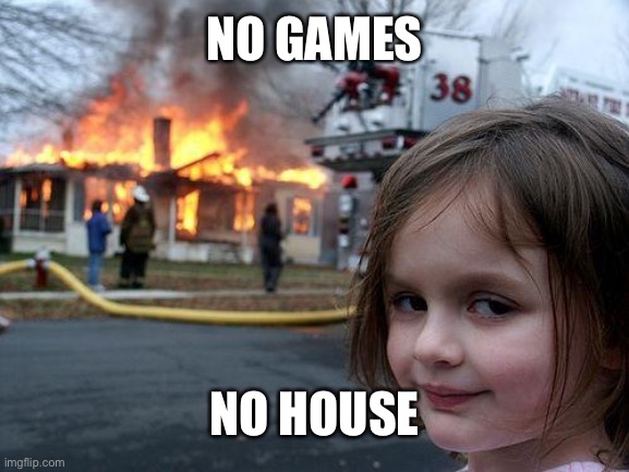 Disaster Girl | NO GAMES; NO HOUSE | image tagged in memes,disaster girl | made w/ Imgflip meme maker