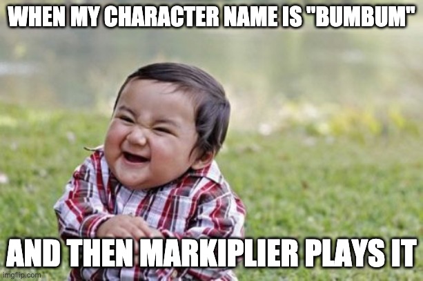 lol | WHEN MY CHARACTER NAME IS "BUMBUM"; AND THEN MARKIPLIER PLAYS IT | image tagged in memes,evil toddler | made w/ Imgflip meme maker