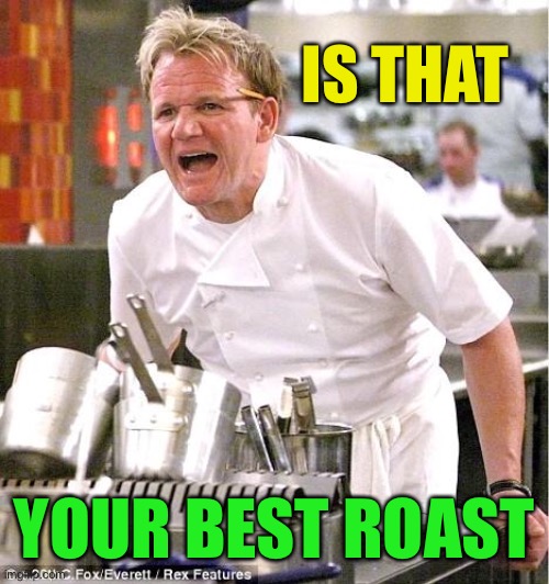 Chef Gordon Ramsay Meme | IS THAT YOUR BEST ROAST | image tagged in memes,chef gordon ramsay | made w/ Imgflip meme maker