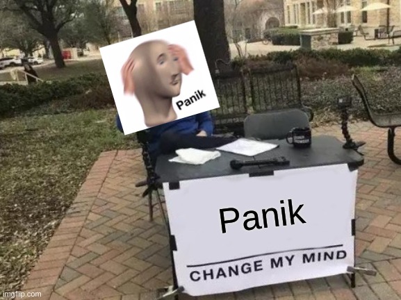 Meme man change my mind | Panik | image tagged in memes,change my mind,meme man,panik kalm panik | made w/ Imgflip meme maker
