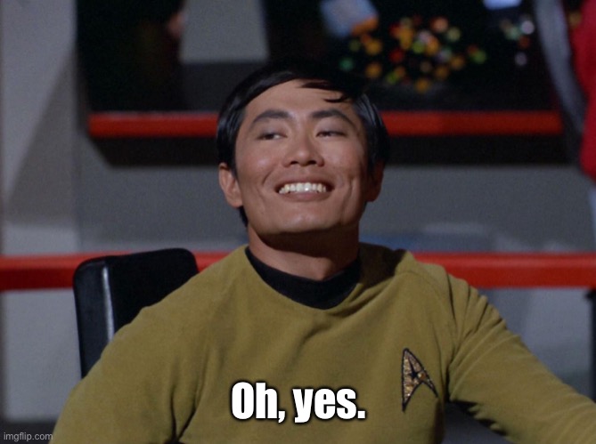 Sulu smug | Oh, yes. | image tagged in sulu smug | made w/ Imgflip meme maker